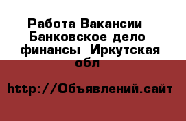 Работа Вакансии - Банковское дело, финансы. Иркутская обл.